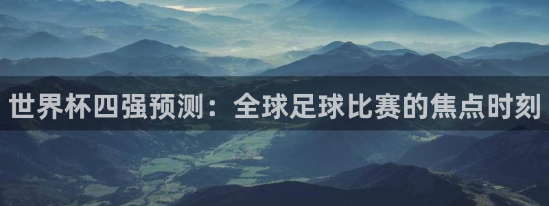 世界杯预选赛直播：世界杯四强预测：全球足球比赛的焦点时刻