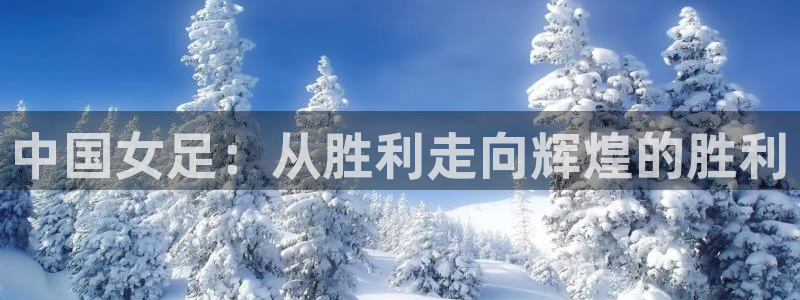世界杯足球赛2026赛程时间：中国女足：从胜利走向辉煌的胜利